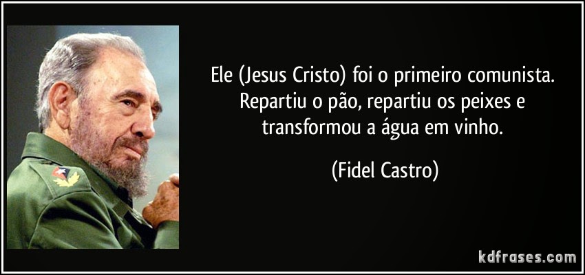 Fidel Pois ... eu nem disse nada  Frase-ele-jesus-cristo-foi-o-primeiro-comunista-repartiu-o-pao-repartiu-os-peixes-e-transformou-a-fidel-castro-100798+%281%29
