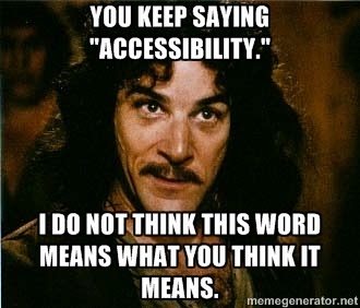 Picture of Indigo Montoya with the words, "You keep saying accessibility. I do not think this word means what you think it means."