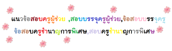 แนวข้อสอบครูผู้ช่วย,ครูผู้ช่วย,ข้อสอบบรรจุครู,ข้อสอบครูชำนาญการพิเศษ,สอบครูชำนาญการพิเศษ