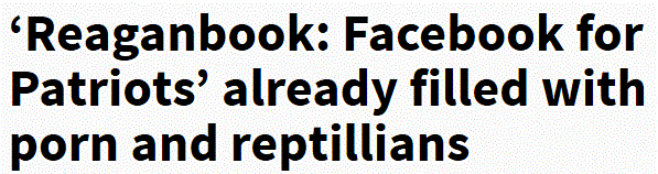 http://www.deathandtaxesmag.com/225581/reaganbook-facebook-for-patriots-already-filled-with-porn-and-reptillians/