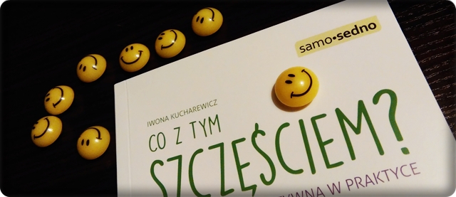 Co z tym szczęściem? Psychologia pozytywna w praktyce Co z tym szczęściem? Psychologia pozytywna w praktyce