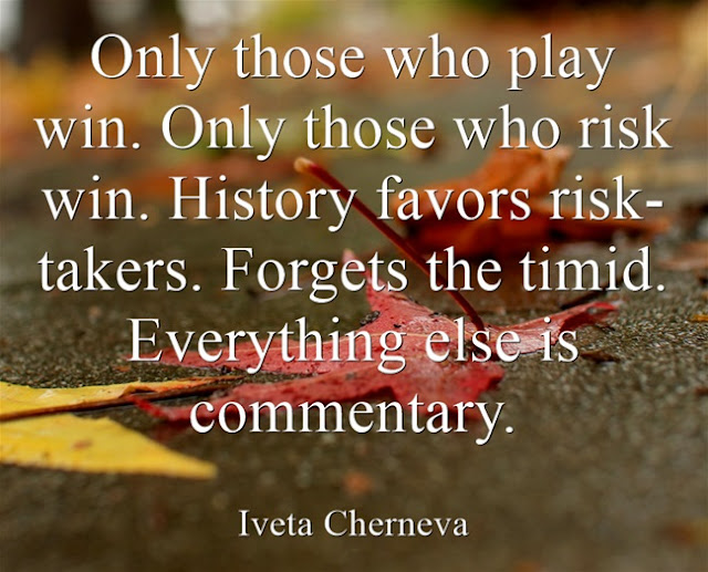 Only those who play win. Only those who risk win. History favors risk-takers. Forgets the timid. Everything else is commentary.