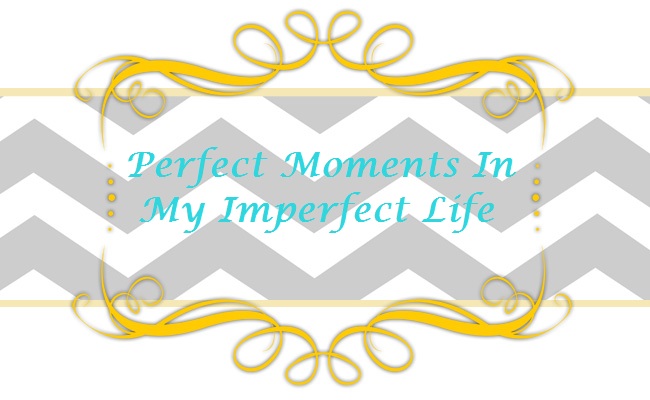 Perfect Moments In My Imperfect Life
