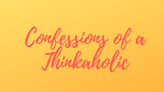 Confessions of a Thinkaholic