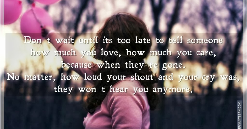 Don�t Wait Until Its Too Late To Tell Someone How Much You