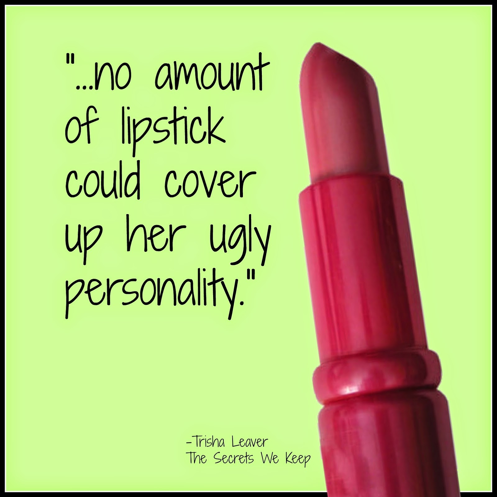 No amount of Lipstick...from The Secrets We Keep by Trisha Leaver