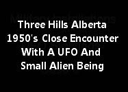 Three Hills Alberta Canada 1950's Close Encounter With A UFO And Small Alien Being