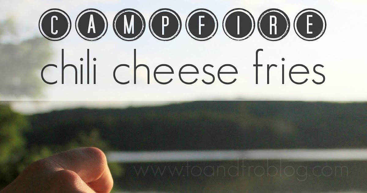 Camping Recipe Campfire Chili Cheese Fries To & Fro