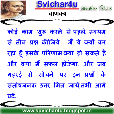 Koee kaam shuroo karane se pahale, swayam se tin prashan kijiyen- Main ye kyon kar raha hoon, iske parinam kay ho sakate hai aur kya main safal ho paunga aur jab gaharaee se sochane par in prashno ke santoshjanak uttar mil jayen tabhi aage baden.