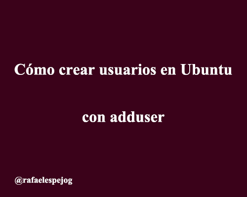 como crear usuarios en ubuntu con adduser