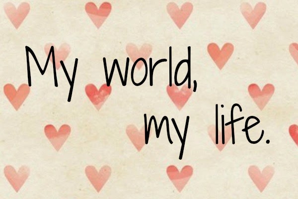 My world, my life.