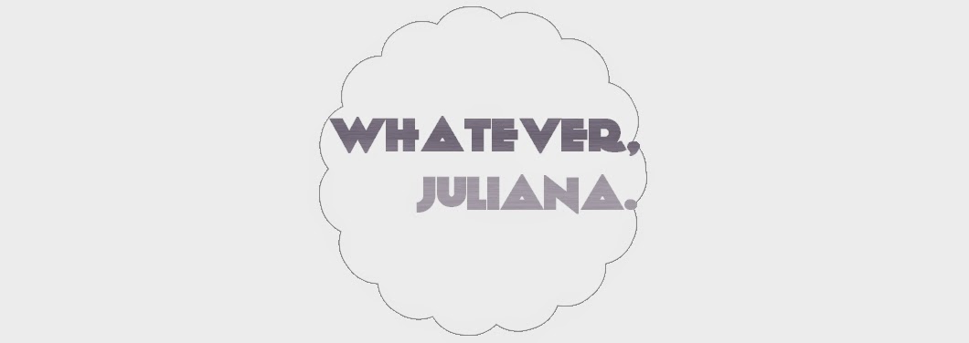 Whatever, Juliana.