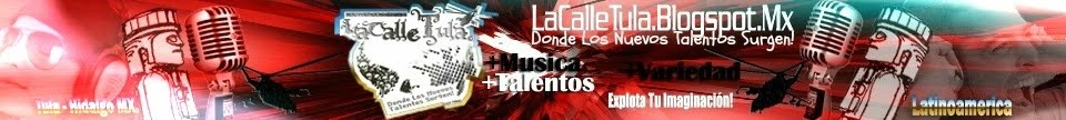 LaCalleTula.Blogspot.Com | Donde Los Nuevos Talentos Surgen | Mp3 | Tula Hidalgo | Mx | Lo Nuevo