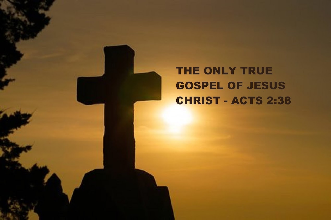 THE ONLY TRUE GOSPEL OF JESUS CHRIST - ACTS 2:38