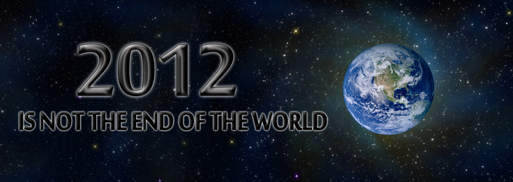 2012 IS NOT THE END OF THE WORLD