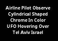 Airline Pilot Observe Cylindrical Shaped Chrome In Color UFO Hovering Over Tel Aviv Israel