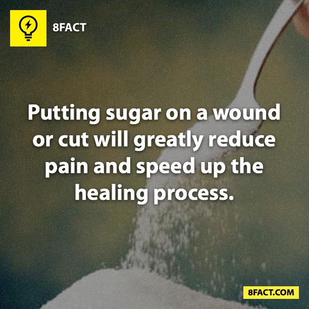 Putting sugar on a wound or cut will greatly reduce pain and speed up