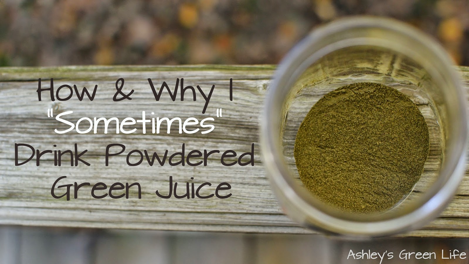 Ashley's Green Life How & Why I "Sometimes" Drink Powdered Green Juice