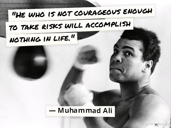"He who is not courageous enough to take risks will accomplish nothing in life." - Muhammad Ali