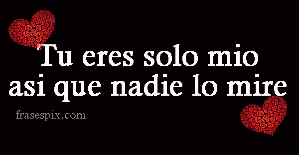 Tu eres solo mio así que nadie lo mire originales frases de amor con corazones-mio-frasepix