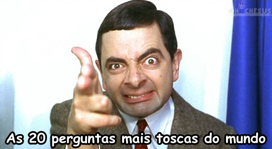 As 20 perguntas mais toscas do mundo
