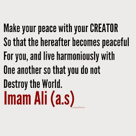 Make your peace with your CREATOR So that the hereafter becomes peaceful For you, and live harmoniously with One another so that you do not Destroy the World.