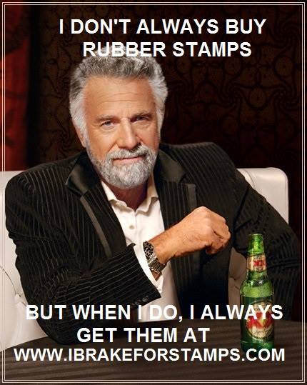 I Don't Always Buy Rubber Stamps.....