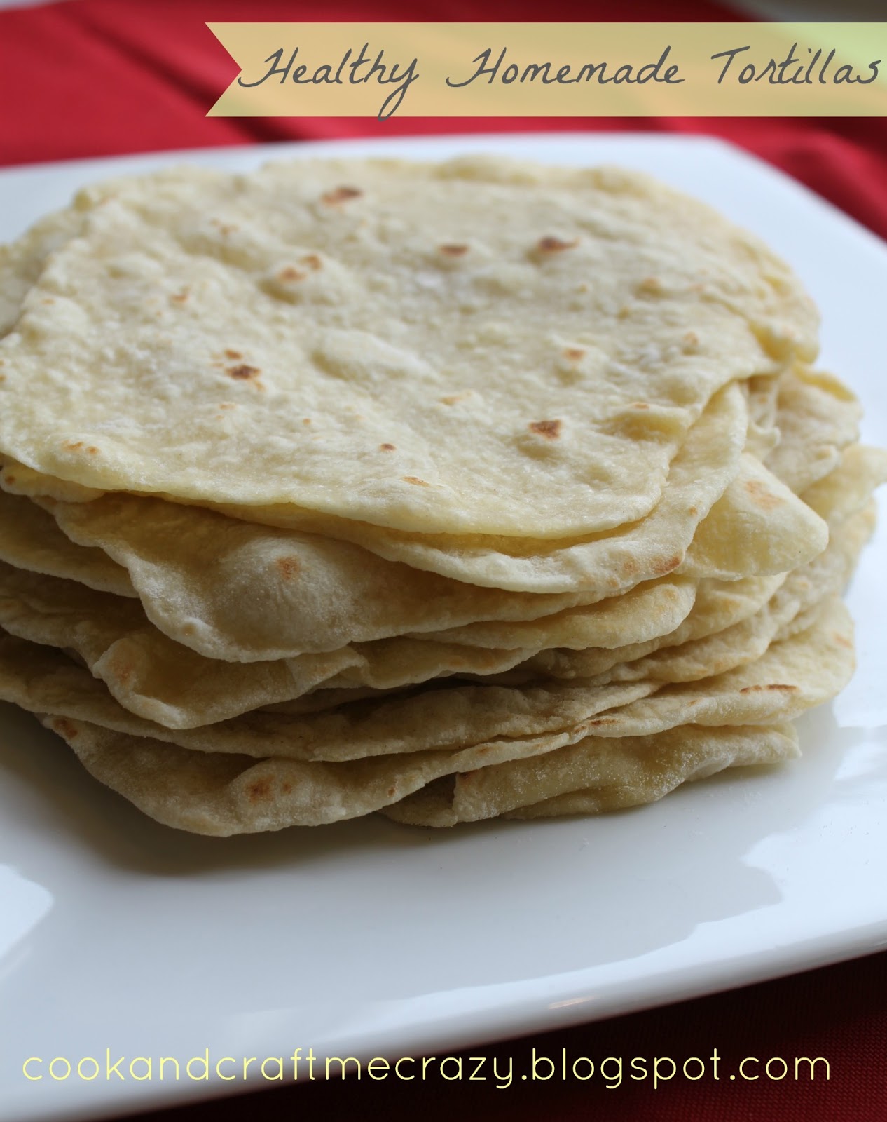 Cook and Craft Me Crazy Healthy Homemade Tortillas