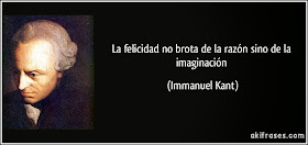 La felicidad no brota de la razón sino de la imaginación. Immanuel Kant