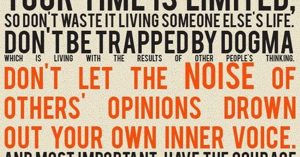 Your time is limited, so don't waste it living someone else's life. don