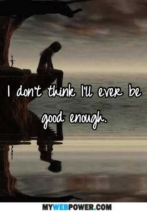 Inspirational Images And Quotes I Don T Think I Ll Ever Be Good Enough