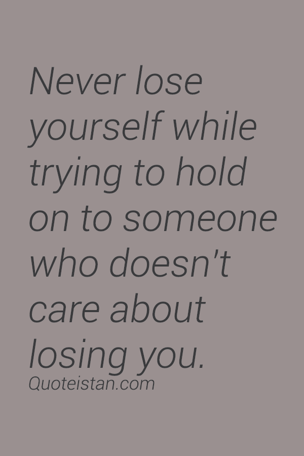 Never lose yourself while trying to hold on to someone who doesn't care
