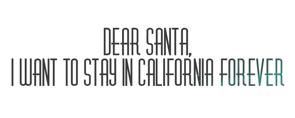 Dear Santa, I want to stay in California forever.