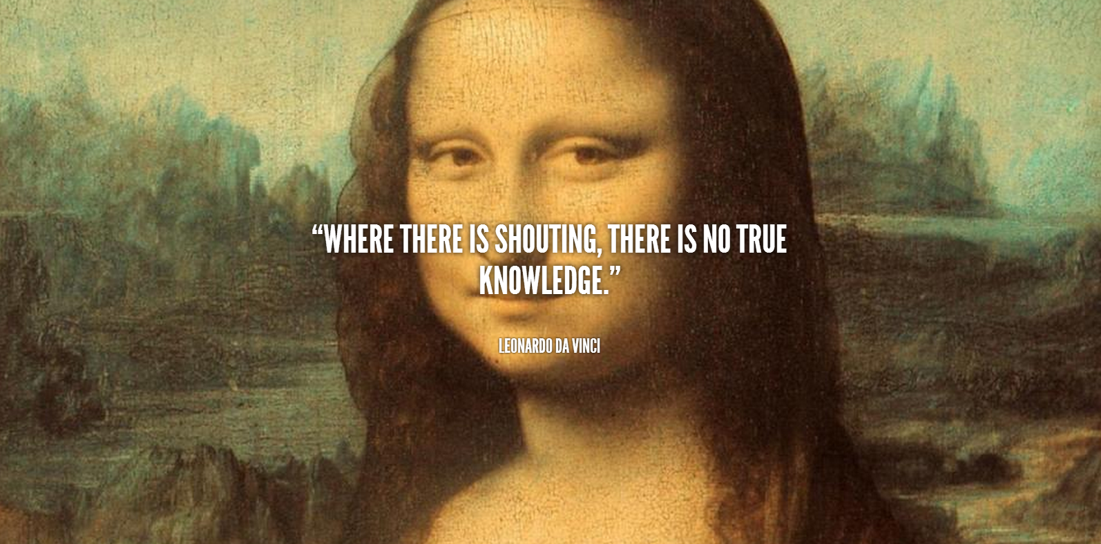 Where there is shouting, there is no true knowledge. Leonardo da Vinci #quotes