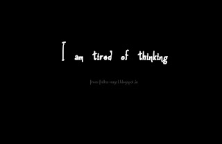 I am tired of thinking