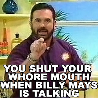 You shut your whore mouth when Billy Mays is talking!