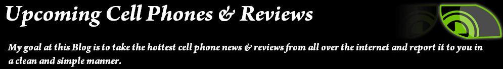 Upcoming Cell Phones & Reviews