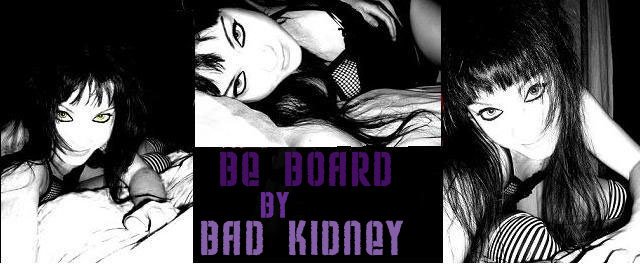 BE BOARD BY BAD KIDNEY