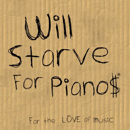WILL STARVE FOR PIANOS
