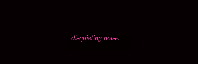 disquieting noise