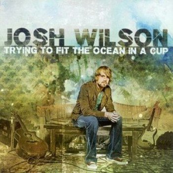 [Josh+Wilson-Trying+To+Fit+The+Ocean+In+A+Cup2008.jpg]