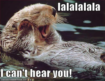 picture of an otter holding its paws up to its face, words say "lalalala I can't hear you"