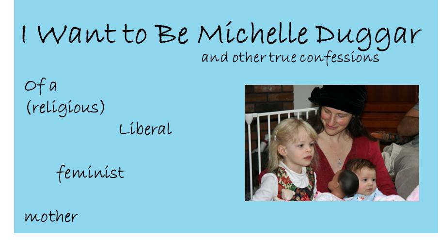 I Want to Be Michelle Duggar and other true confessions of a (religious) liberal feminist mother