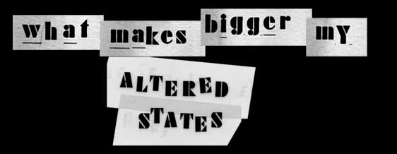 what makes bigger                            my altered state