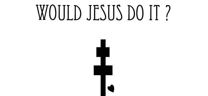 Would Jesus Do It ?