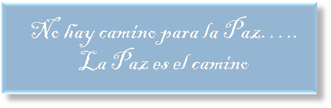 "NO HAY CAMINO PARA LA PAZ.....LA PAZ ES EL CAMINO