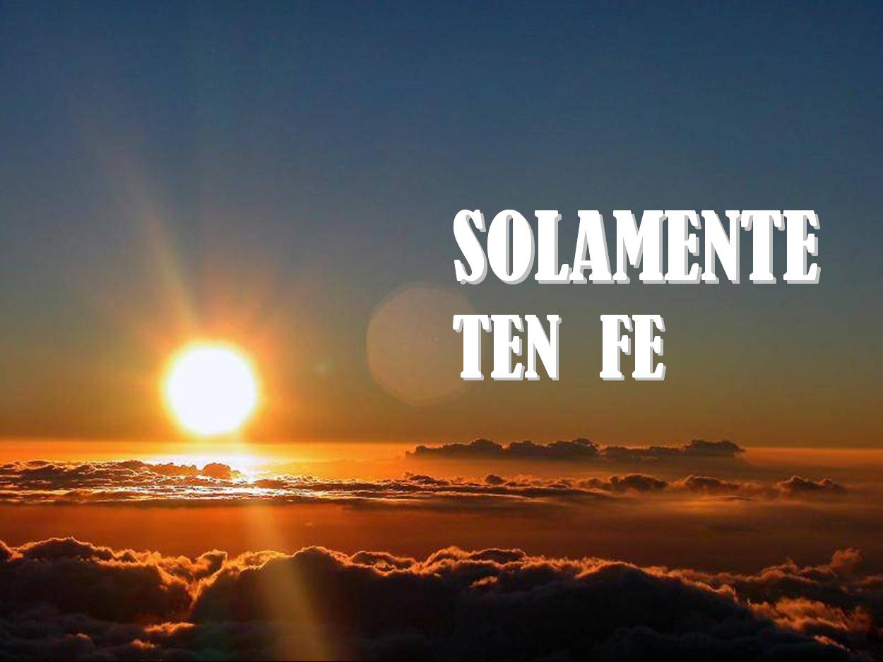http://3.bp.blogspot.com/_F-3ZeGRDZ6k/TPrT0bcJE5I/AAAAAAAAA0Y/kC3Qe0An2cc/s1600/solamente-ten-fe%255B1%255D.jpg