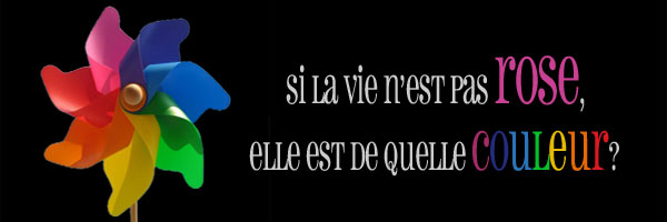 Si la vie n'est pas rose, elle est de quelle couleur?