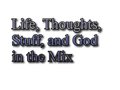 Life, Thoughts, Stuff, and God in the Mix