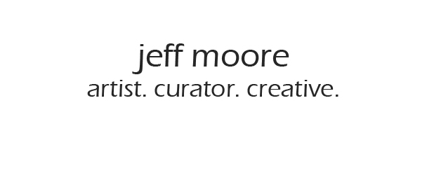 Jeff Moore - artist, curator, creative.